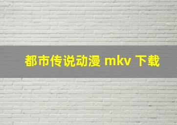 都市传说动漫 mkv 下载